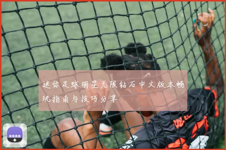 迷你足球明星无限钻石中文版本畅玩指南与技巧分享