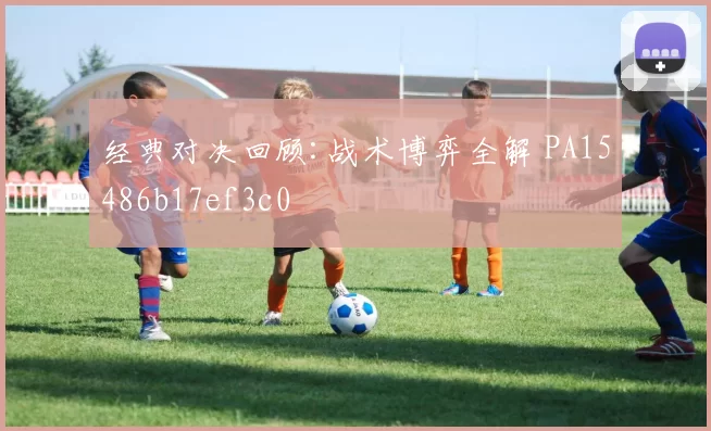 经典对决回顾:战术博弈全解 PA15486b17ef3c0