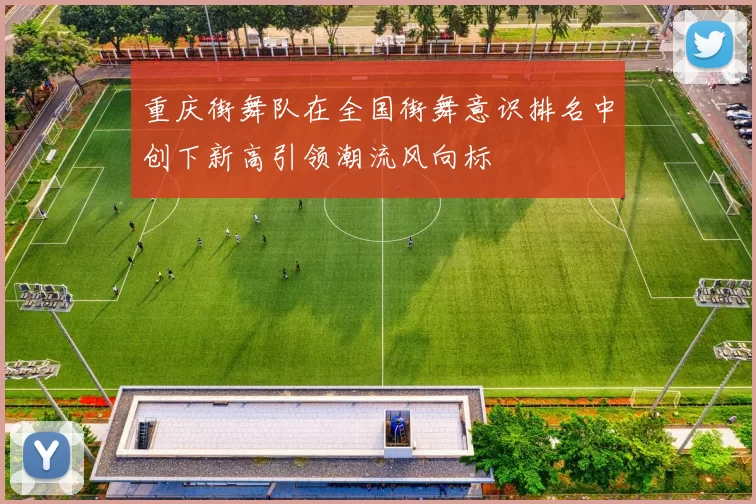 重庆街舞队在全国街舞意识排名中创下新高引领潮流风向标