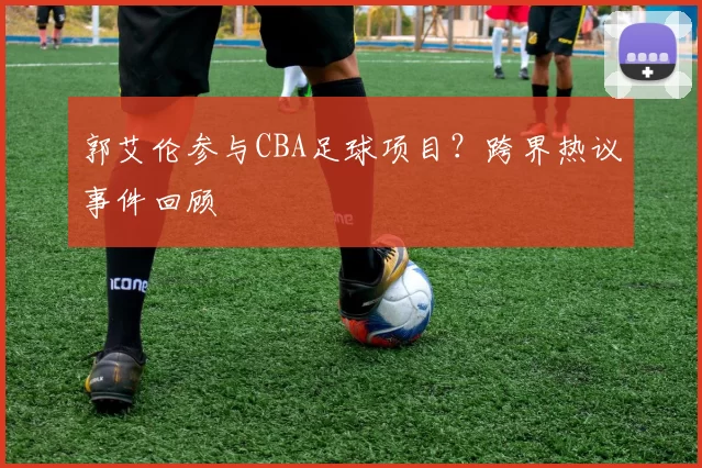 郭艾伦参与CBA足球项目？跨界热议事件回顾