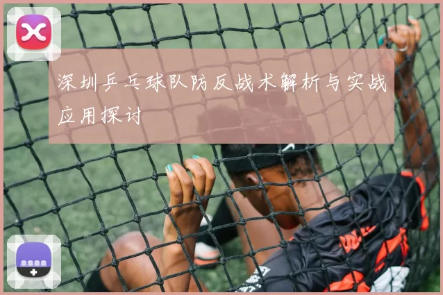 深圳乒乓球队防反战术解析与实战应用探讨