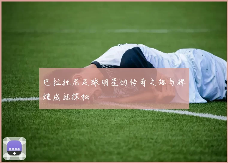 巴拉托尼足球明星的传奇之路与辉煌成就探秘