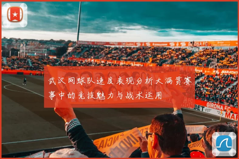 武汉网球队速度表现分析大满贯赛事中的竞技魅力与战术运用