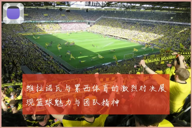 维拉诺瓦与累西体育的激烈对决展现篮球魅力与团队精神