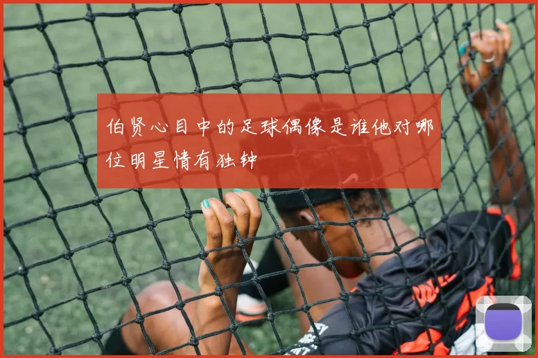 伯贤心目中的足球偶像是谁他对哪位明星情有独钟