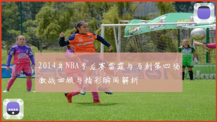 2014年NBA季后赛雷霆与马刺第四场激战回顾与精彩瞬间解析