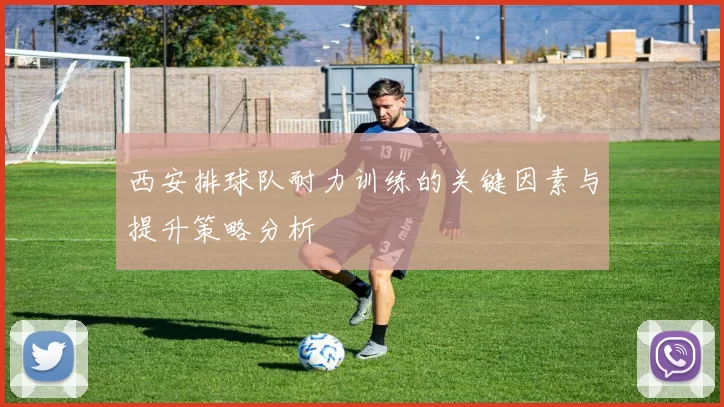 西安排球队耐力训练的关键因素与提升策略分析