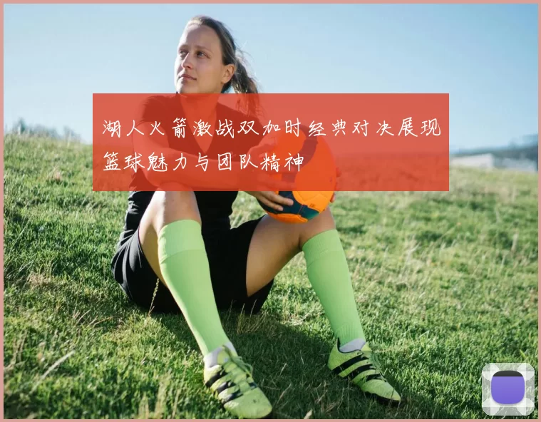 湖人火箭激战双加时经典对决展现篮球魅力与团队精神