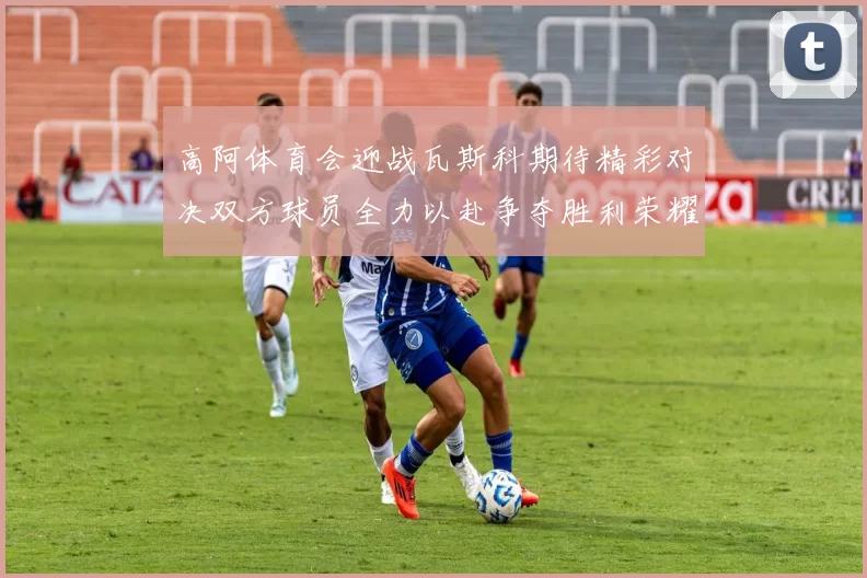 高阿体育会迎战瓦斯科期待精彩对决双方球员全力以赴争夺胜利荣耀