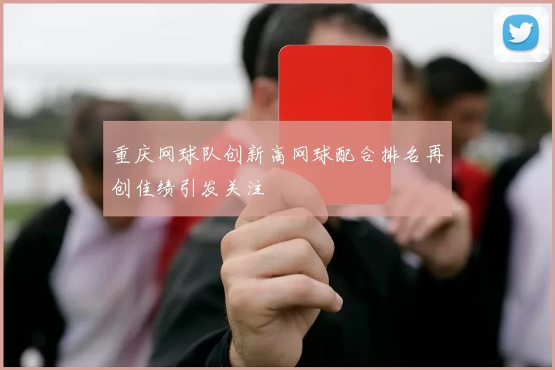 重庆网球队创新高网球配合排名再创佳绩引发关注
