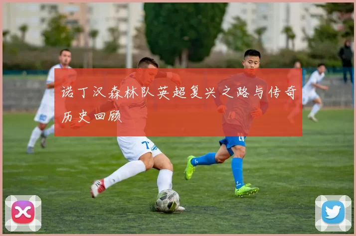 诺丁汉森林队英超复兴之路与传奇历史回顾