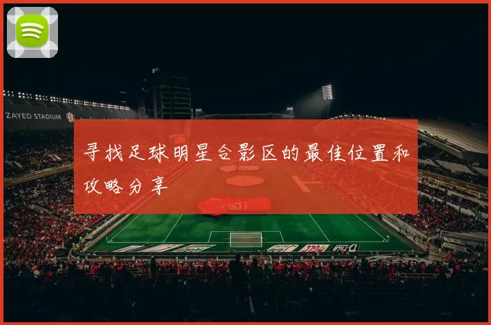 寻找足球明星合影区的最佳位置和攻略分享